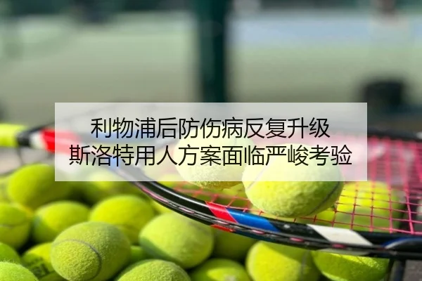 利物浦后防伤病反复升级 斯洛特用人方案面临严峻考验